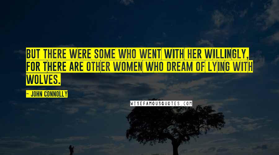 John Connolly Quotes: But there were some who went with her willingly, for there are other women who dream of lying with wolves.