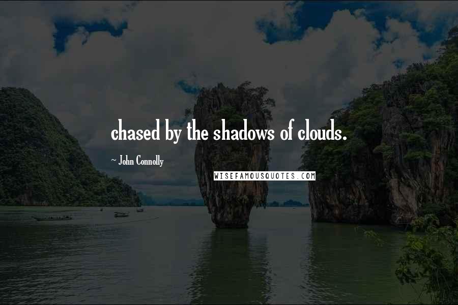 John Connolly Quotes: chased by the shadows of clouds.