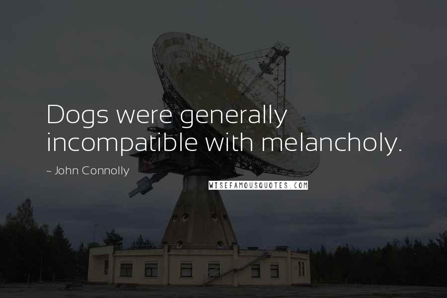 John Connolly Quotes: Dogs were generally incompatible with melancholy.