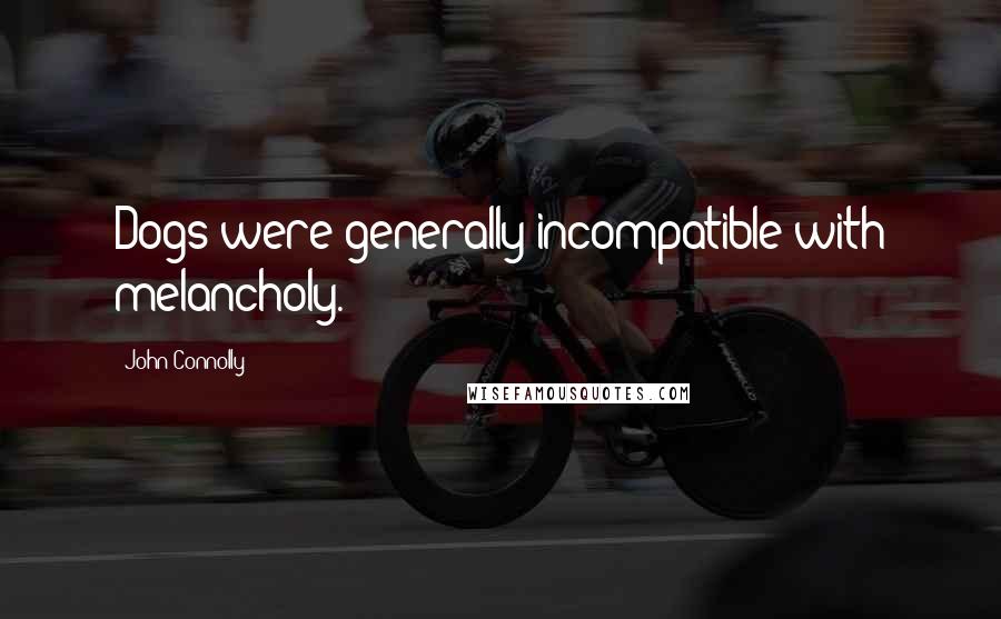 John Connolly Quotes: Dogs were generally incompatible with melancholy.