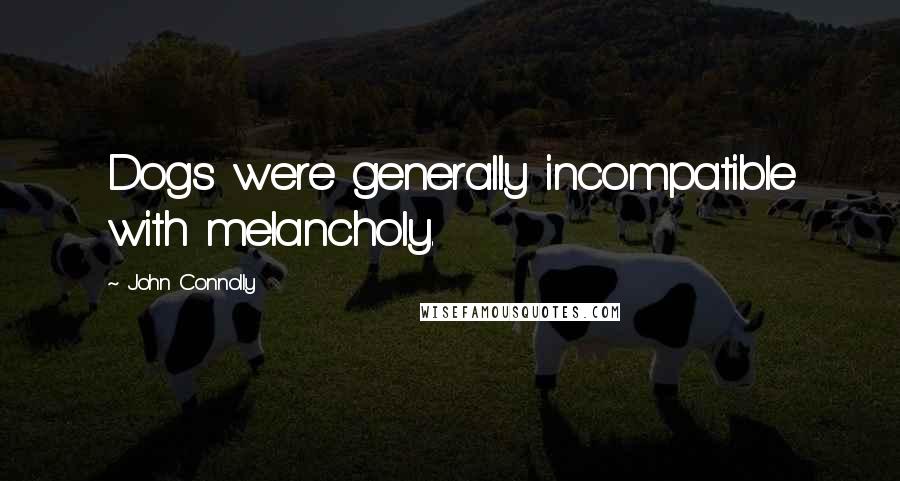 John Connolly Quotes: Dogs were generally incompatible with melancholy.