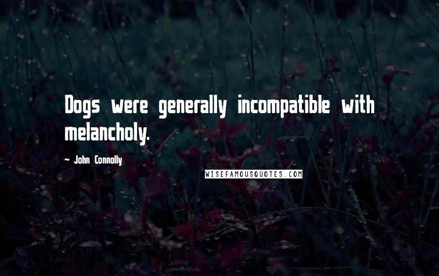 John Connolly Quotes: Dogs were generally incompatible with melancholy.