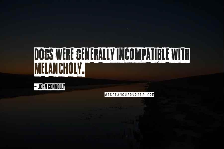John Connolly Quotes: Dogs were generally incompatible with melancholy.