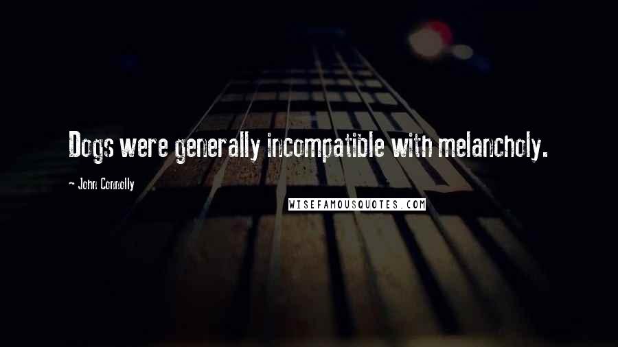 John Connolly Quotes: Dogs were generally incompatible with melancholy.