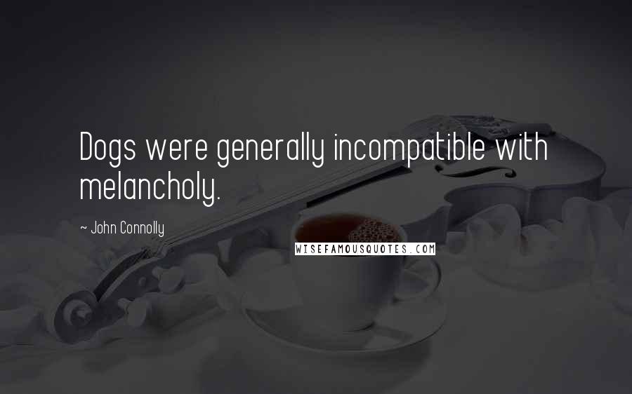 John Connolly Quotes: Dogs were generally incompatible with melancholy.