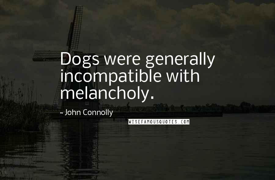 John Connolly Quotes: Dogs were generally incompatible with melancholy.