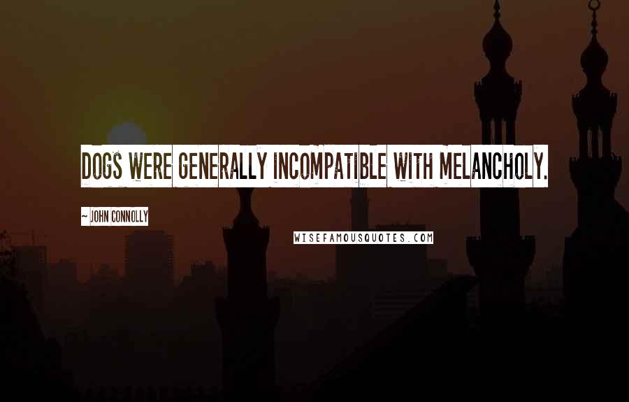 John Connolly Quotes: Dogs were generally incompatible with melancholy.