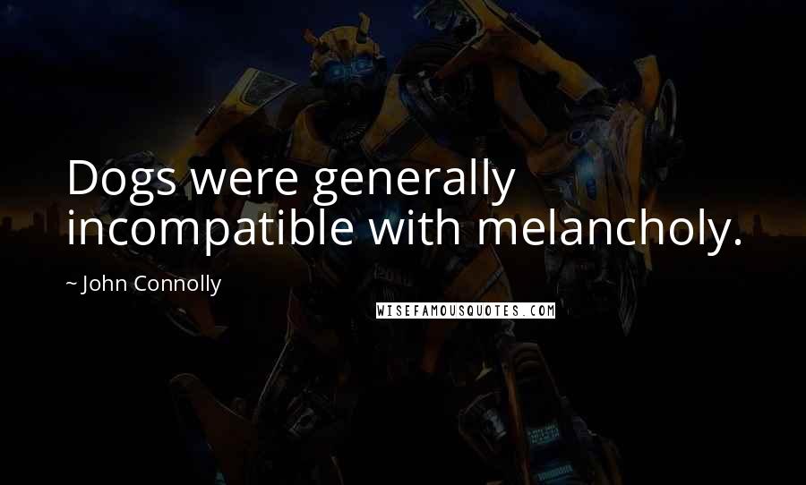 John Connolly Quotes: Dogs were generally incompatible with melancholy.