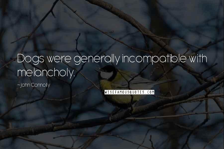 John Connolly Quotes: Dogs were generally incompatible with melancholy.