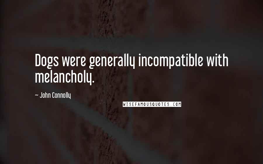 John Connolly Quotes: Dogs were generally incompatible with melancholy.