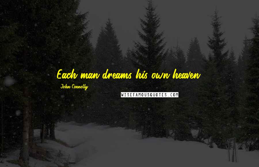 John Connolly Quotes: Each man dreams his own heaven.