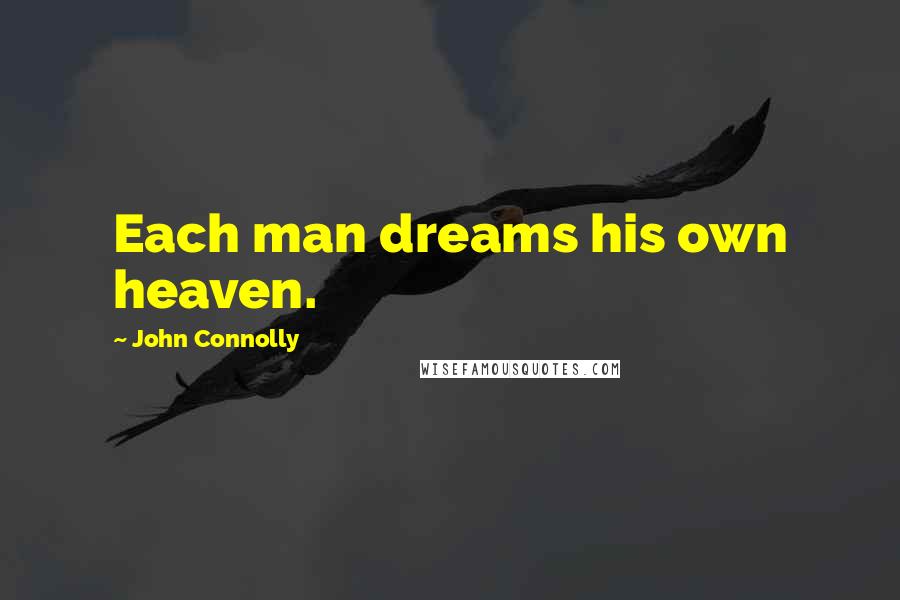 John Connolly Quotes: Each man dreams his own heaven.