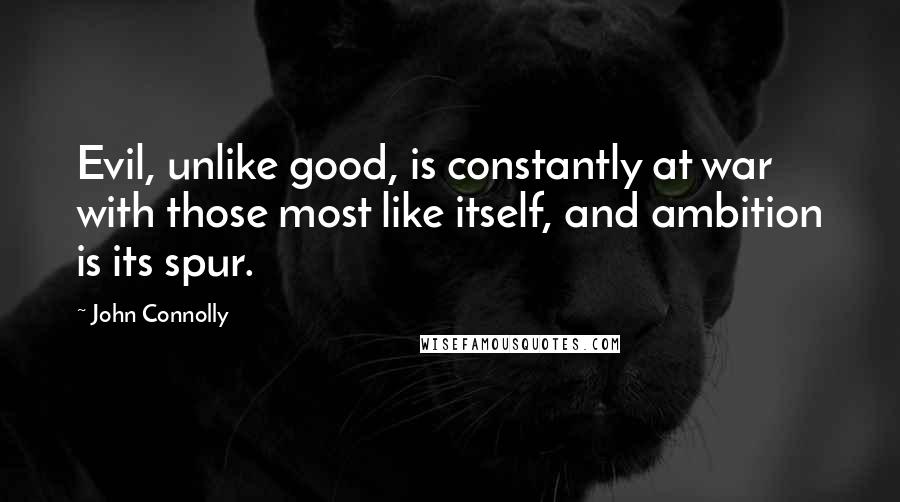 John Connolly Quotes: Evil, unlike good, is constantly at war with those most like itself, and ambition is its spur.