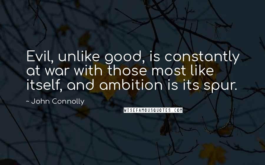 John Connolly Quotes: Evil, unlike good, is constantly at war with those most like itself, and ambition is its spur.