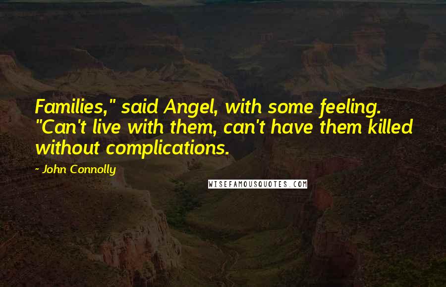 John Connolly Quotes: Families," said Angel, with some feeling. "Can't live with them, can't have them killed without complications.