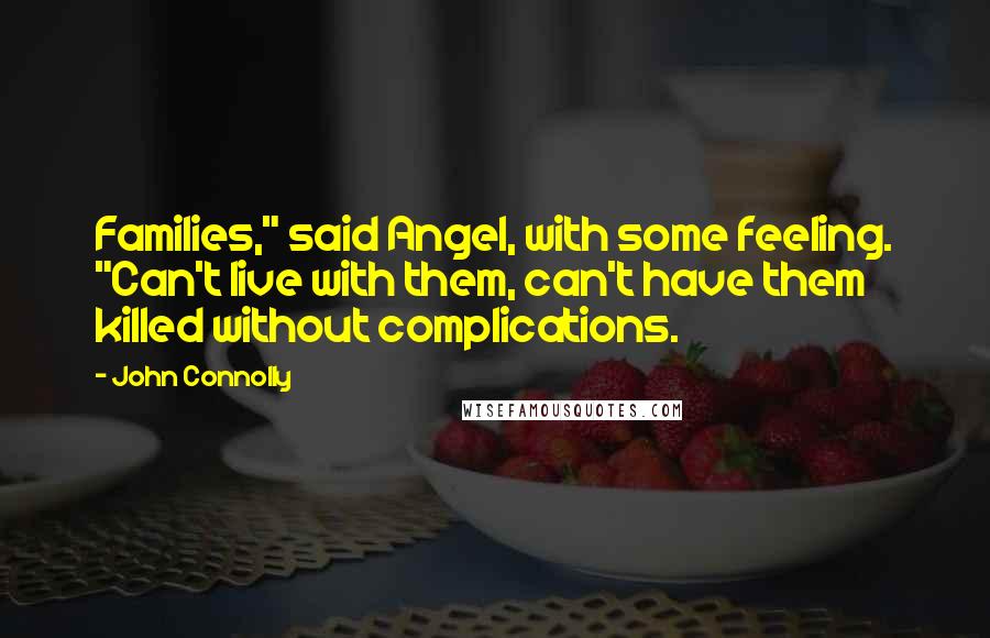 John Connolly Quotes: Families," said Angel, with some feeling. "Can't live with them, can't have them killed without complications.