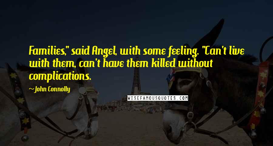 John Connolly Quotes: Families," said Angel, with some feeling. "Can't live with them, can't have them killed without complications.