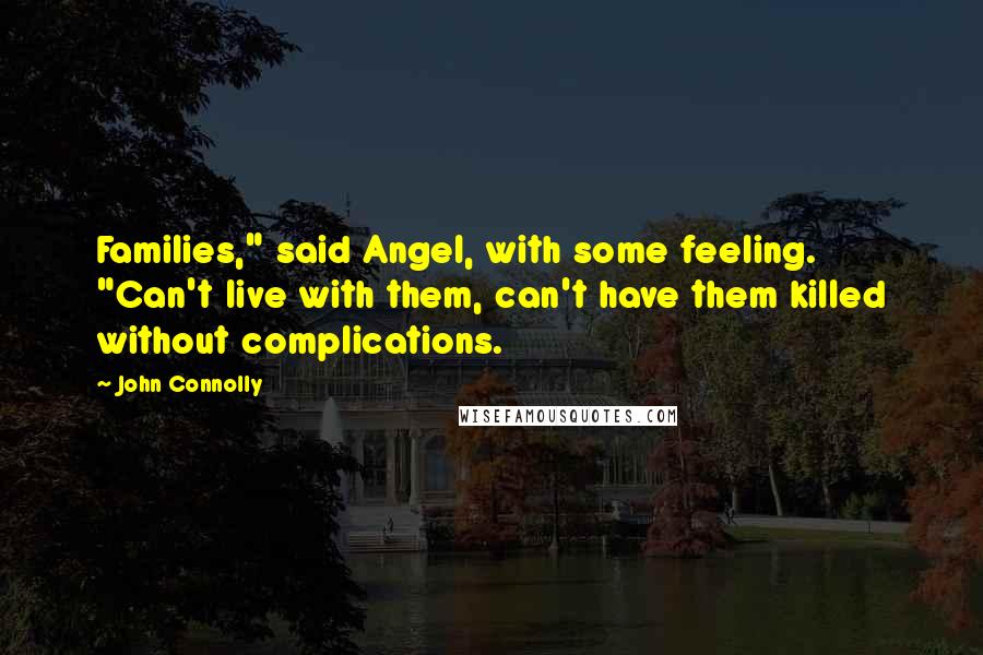 John Connolly Quotes: Families," said Angel, with some feeling. "Can't live with them, can't have them killed without complications.