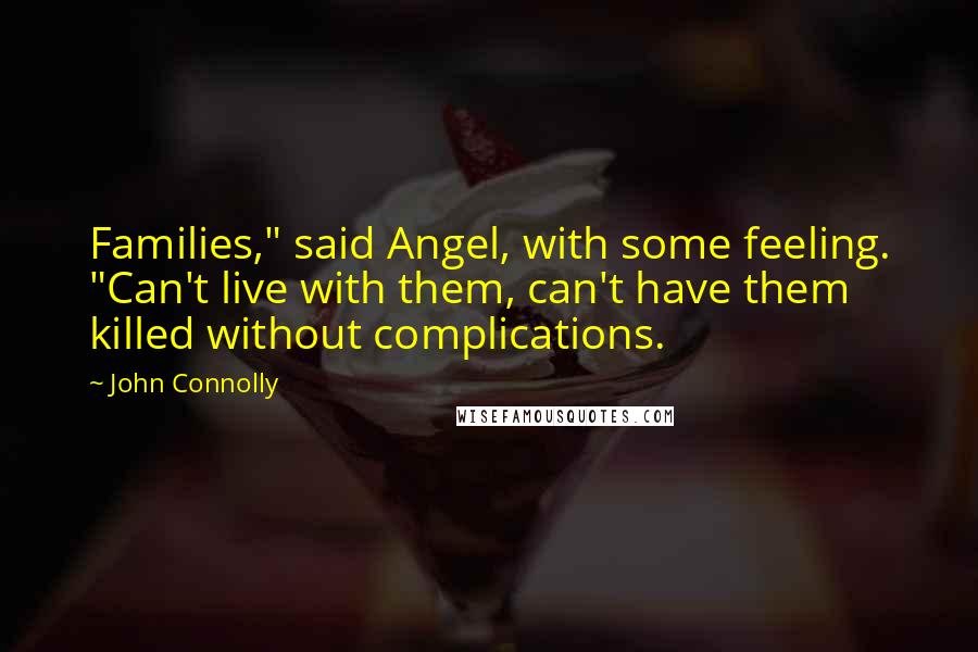 John Connolly Quotes: Families," said Angel, with some feeling. "Can't live with them, can't have them killed without complications.