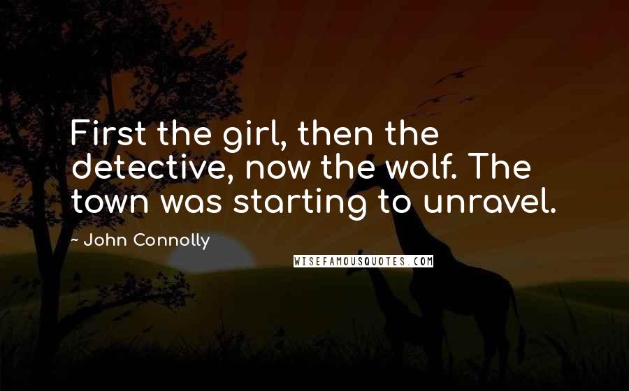 John Connolly Quotes: First the girl, then the detective, now the wolf. The town was starting to unravel.