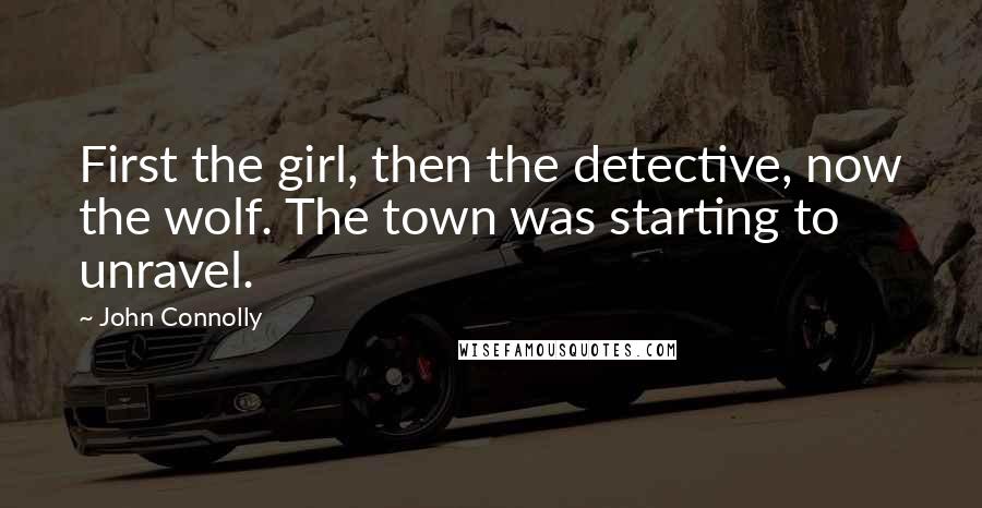 John Connolly Quotes: First the girl, then the detective, now the wolf. The town was starting to unravel.