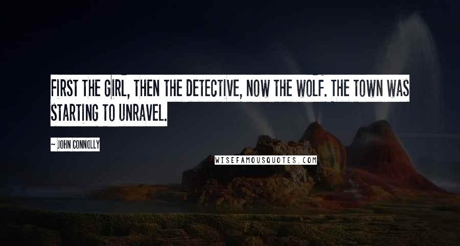 John Connolly Quotes: First the girl, then the detective, now the wolf. The town was starting to unravel.
