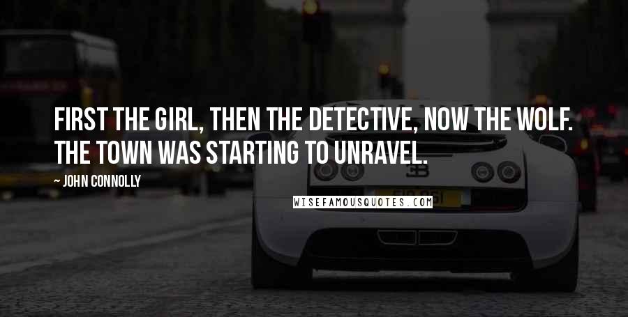 John Connolly Quotes: First the girl, then the detective, now the wolf. The town was starting to unravel.