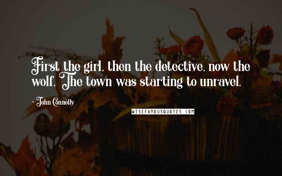 John Connolly Quotes: First the girl, then the detective, now the wolf. The town was starting to unravel.