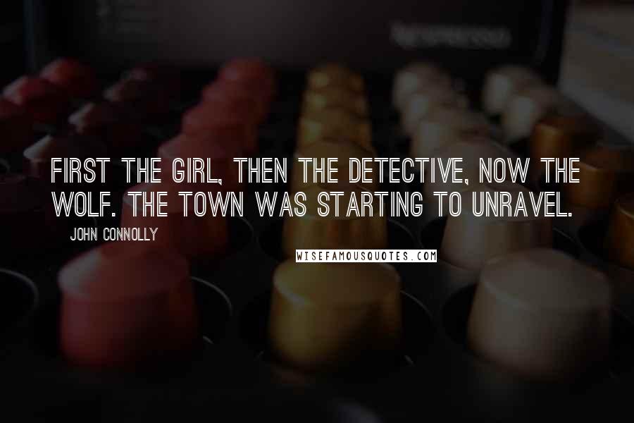 John Connolly Quotes: First the girl, then the detective, now the wolf. The town was starting to unravel.