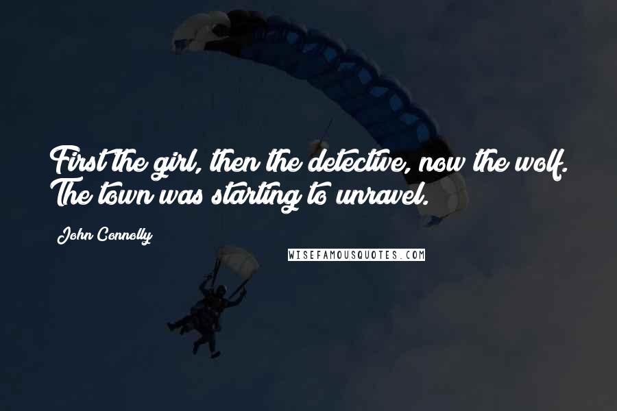 John Connolly Quotes: First the girl, then the detective, now the wolf. The town was starting to unravel.