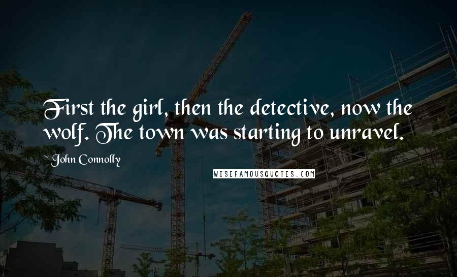 John Connolly Quotes: First the girl, then the detective, now the wolf. The town was starting to unravel.