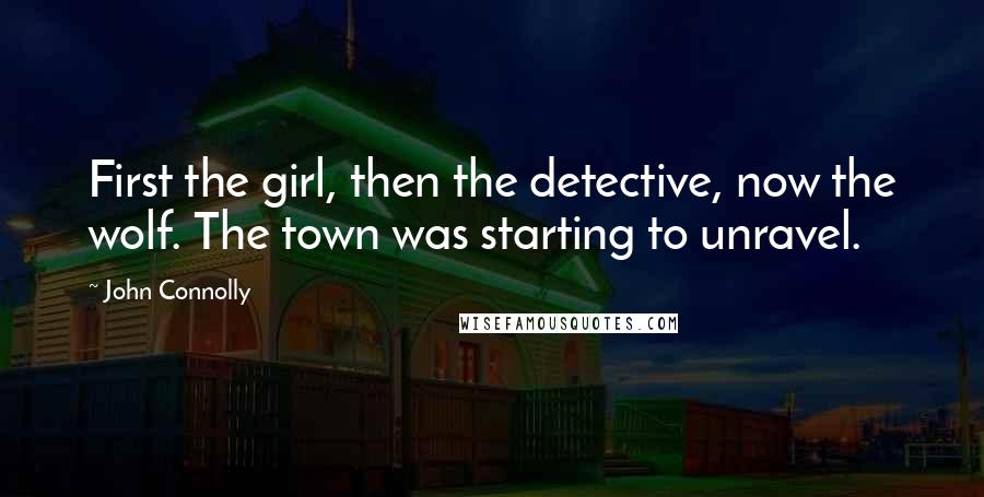 John Connolly Quotes: First the girl, then the detective, now the wolf. The town was starting to unravel.