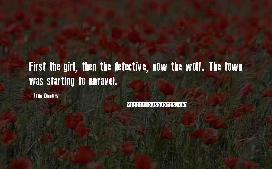 John Connolly Quotes: First the girl, then the detective, now the wolf. The town was starting to unravel.