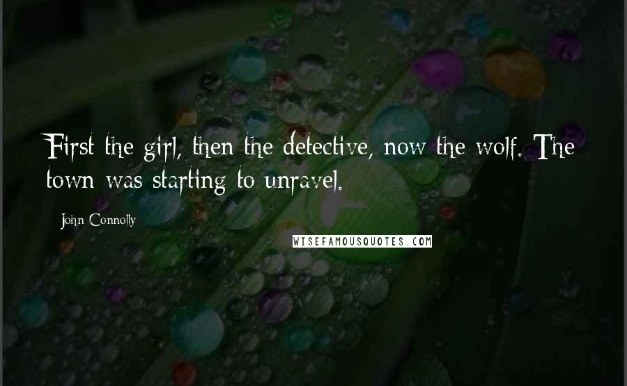 John Connolly Quotes: First the girl, then the detective, now the wolf. The town was starting to unravel.