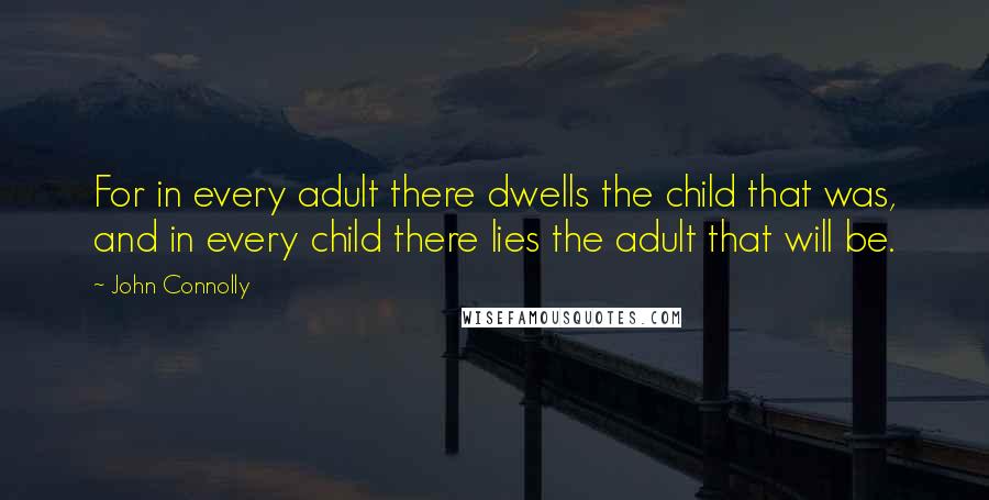 John Connolly Quotes: For in every adult there dwells the child that was, and in every child there lies the adult that will be.