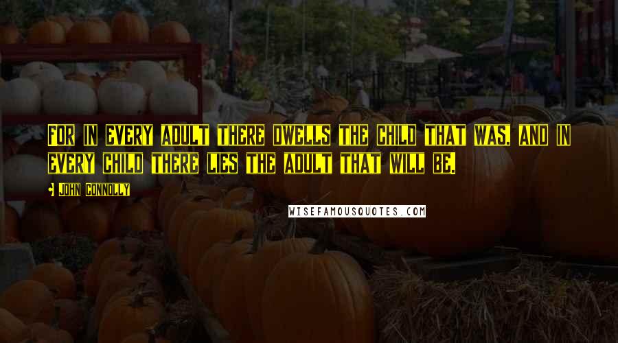 John Connolly Quotes: For in every adult there dwells the child that was, and in every child there lies the adult that will be.