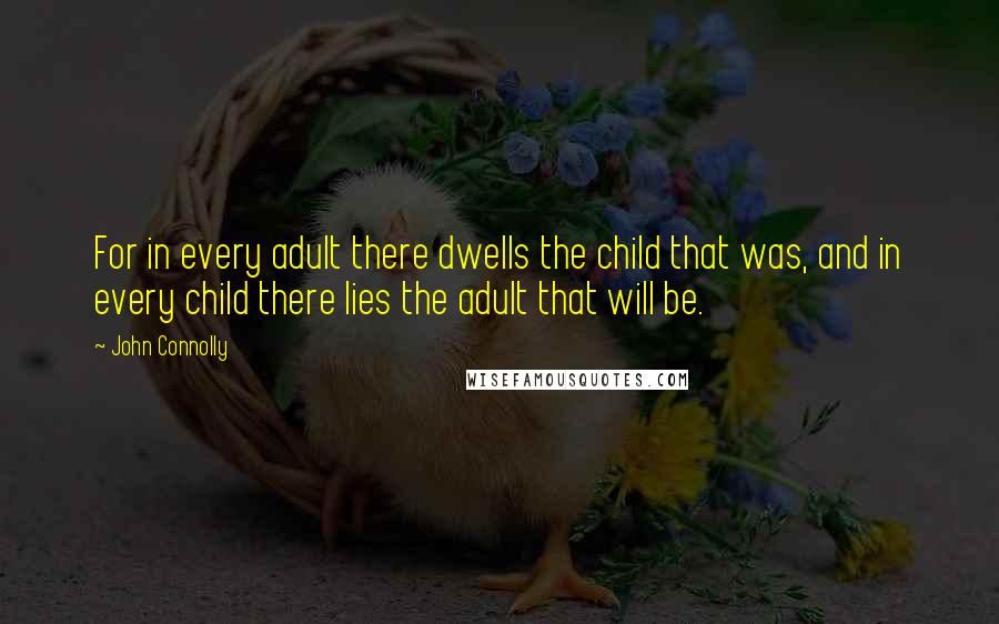 John Connolly Quotes: For in every adult there dwells the child that was, and in every child there lies the adult that will be.