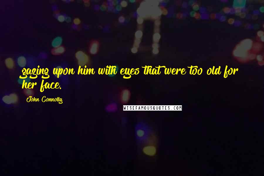 John Connolly Quotes: gazing upon him with eyes that were too old for her face.