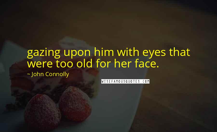 John Connolly Quotes: gazing upon him with eyes that were too old for her face.