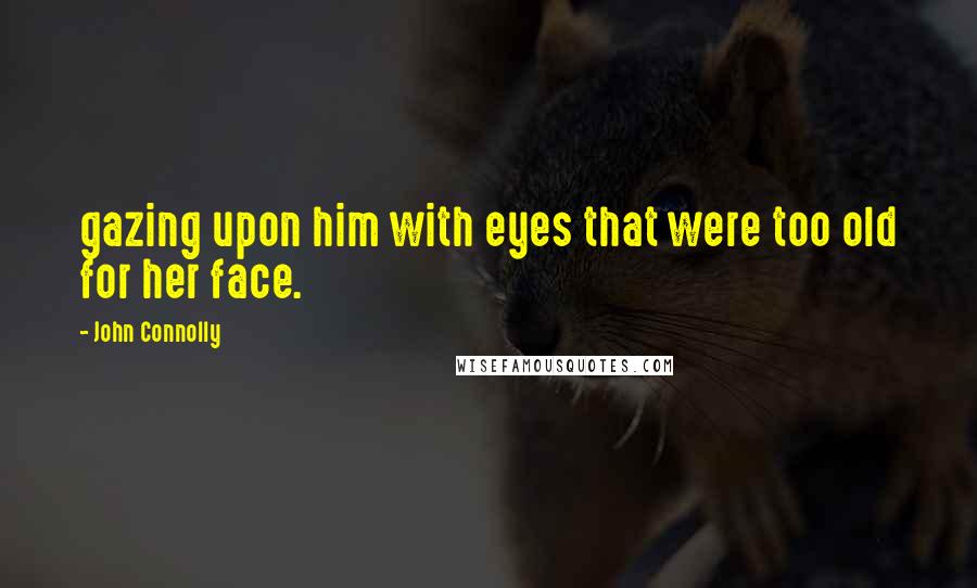 John Connolly Quotes: gazing upon him with eyes that were too old for her face.