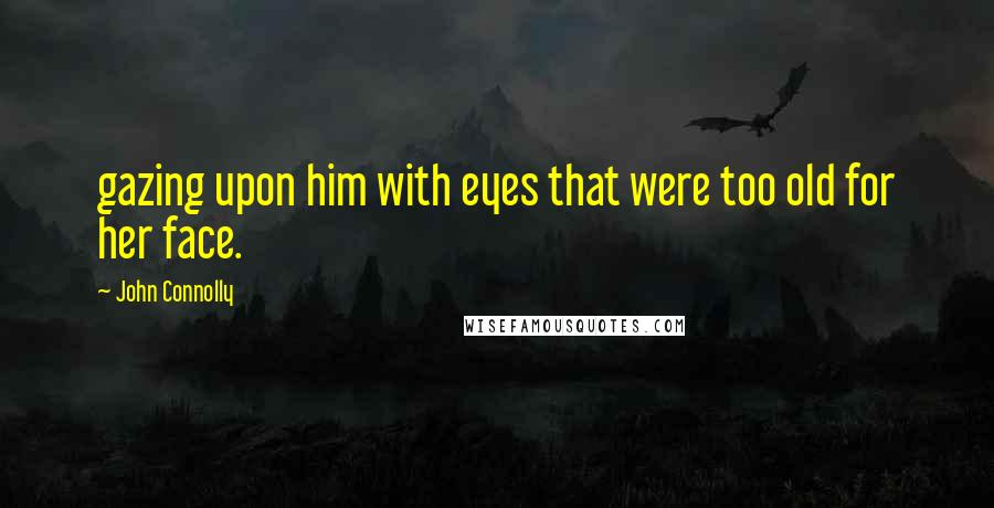 John Connolly Quotes: gazing upon him with eyes that were too old for her face.