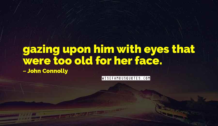 John Connolly Quotes: gazing upon him with eyes that were too old for her face.