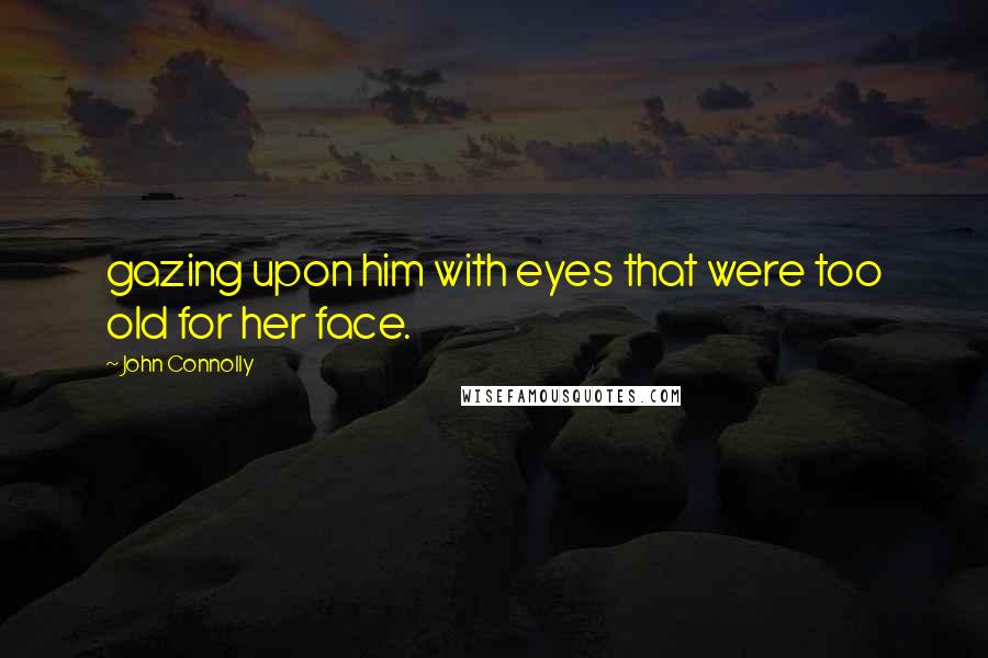 John Connolly Quotes: gazing upon him with eyes that were too old for her face.