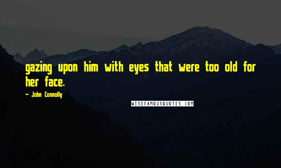 John Connolly Quotes: gazing upon him with eyes that were too old for her face.