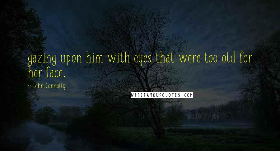 John Connolly Quotes: gazing upon him with eyes that were too old for her face.