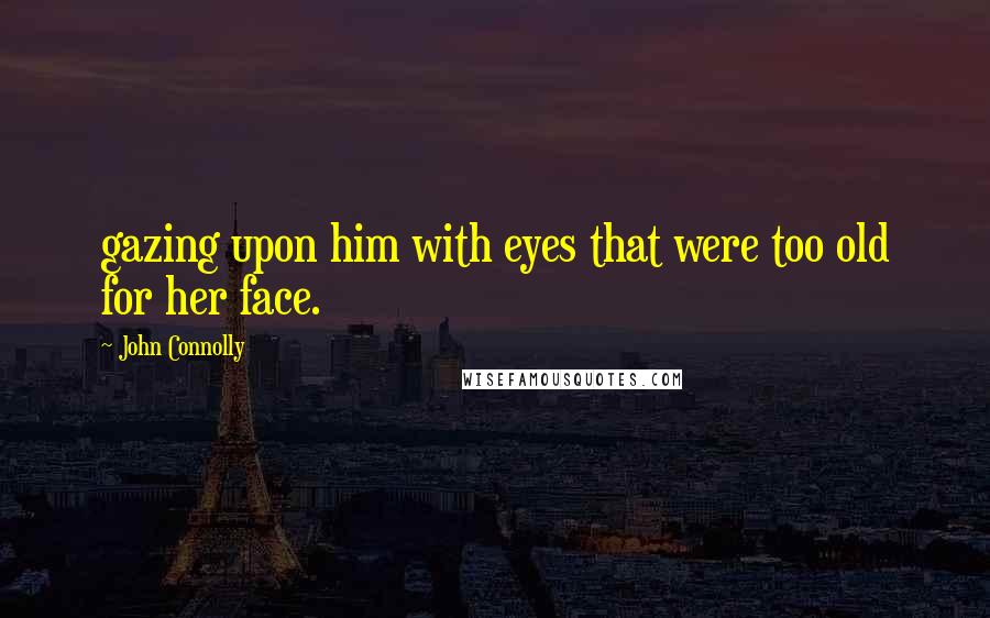 John Connolly Quotes: gazing upon him with eyes that were too old for her face.