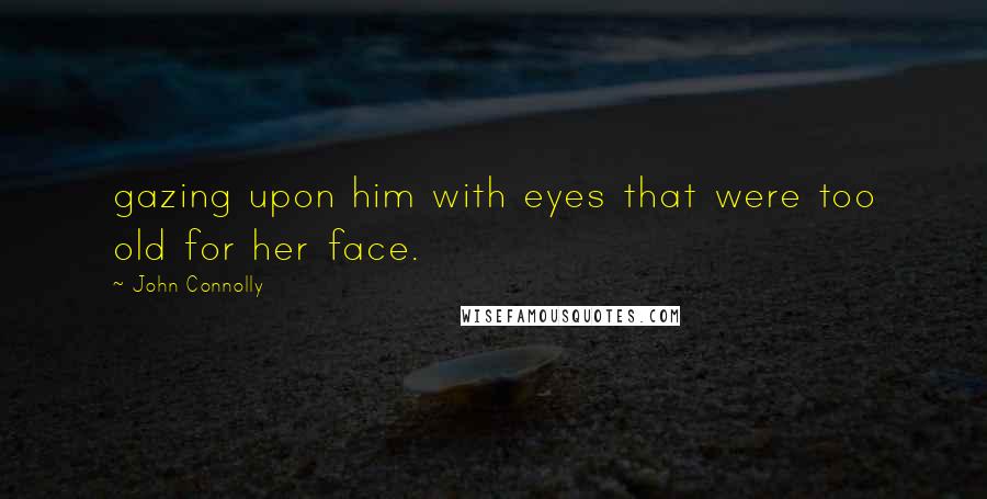 John Connolly Quotes: gazing upon him with eyes that were too old for her face.