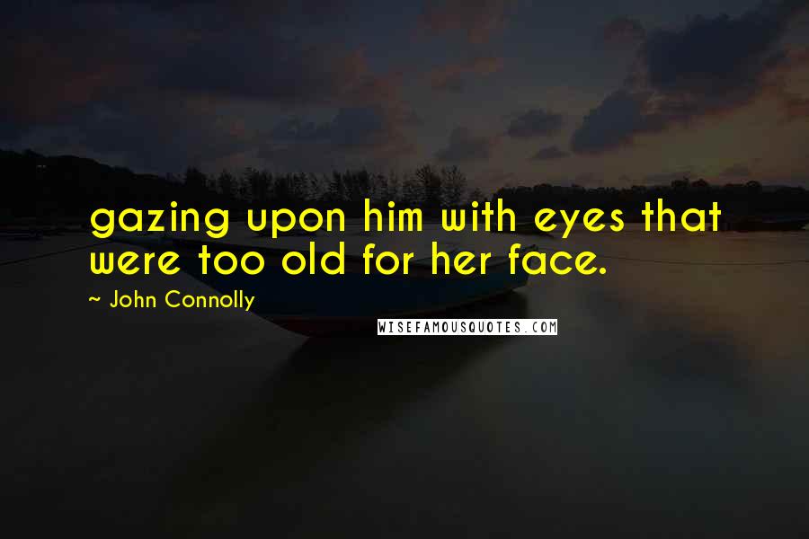 John Connolly Quotes: gazing upon him with eyes that were too old for her face.