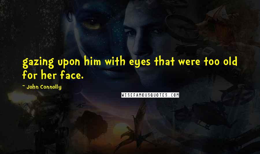 John Connolly Quotes: gazing upon him with eyes that were too old for her face.