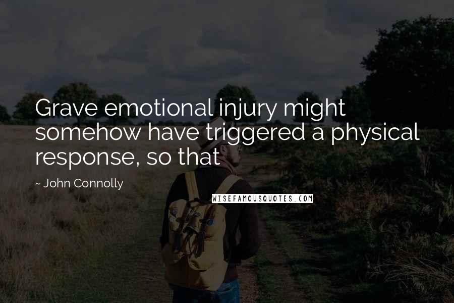 John Connolly Quotes: Grave emotional injury might somehow have triggered a physical response, so that